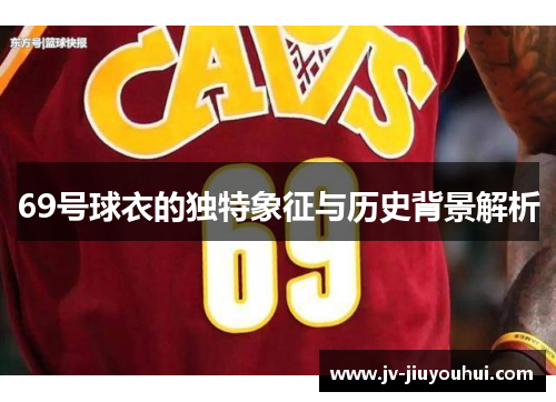 69号球衣的独特象征与历史背景解析