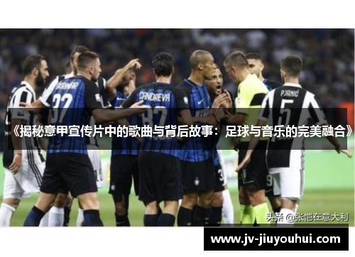 《揭秘意甲宣传片中的歌曲与背后故事：足球与音乐的完美融合》