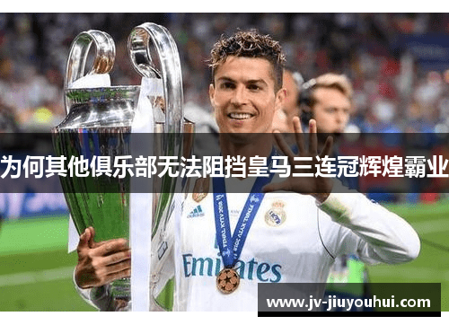 为何其他俱乐部无法阻挡皇马三连冠辉煌霸业
