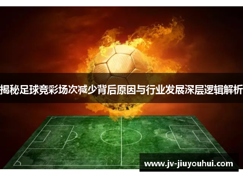 揭秘足球竞彩场次减少背后原因与行业发展深层逻辑解析