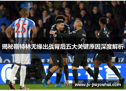 揭秘斯特林无缘出战背后五大关键原因深度解析