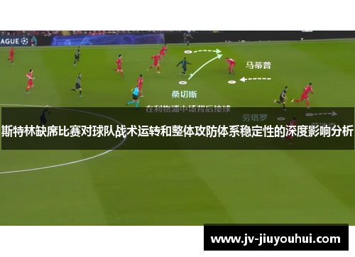 斯特林缺席比赛对球队战术运转和整体攻防体系稳定性的深度影响分析 斯特林缺席比赛对球队战术运转和整体攻防体系稳定性的深度影响分析