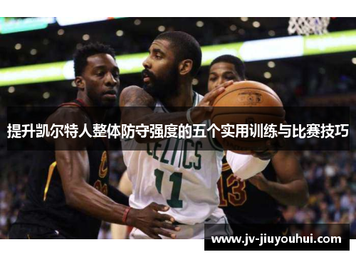 提升凯尔特人整体防守强度的五个实用训练与比赛技巧
