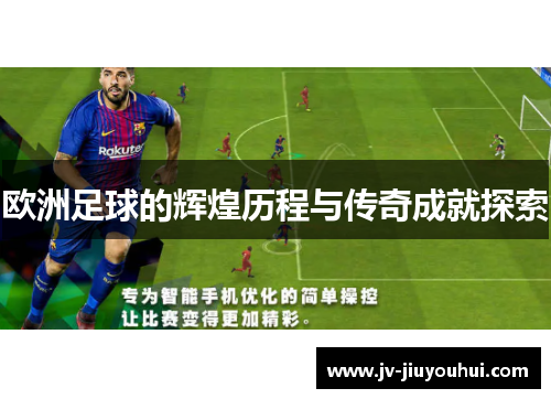 欧洲足球的辉煌历程与传奇成就探索 欧洲足球的辉煌历程与传奇成就探索