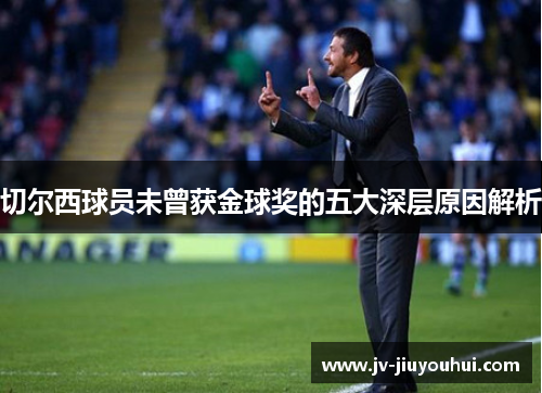 切尔西球员未曾获金球奖的五大深层原因解析