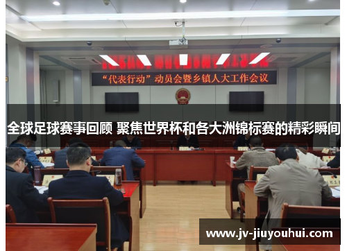 全球足球赛事回顾 聚焦世界杯和各大洲锦标赛的精彩瞬间 全球足球赛事回顾 聚焦世界杯和各大洲锦标赛的精彩瞬间
