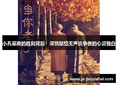 小孔塞桑的胜利背后:深情献给无声抗争者的心灵独白 小孔塞桑的胜利背后:深情献给无声抗争者的心灵独白