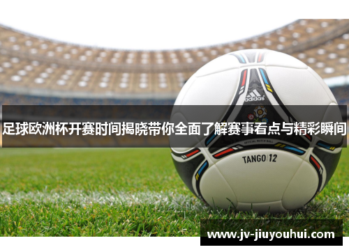 足球欧洲杯开赛时间揭晓带你全面了解赛事看点与精彩瞬间