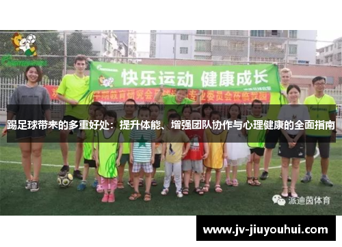 踢足球带来的多重好处:提升体能、增强团队协作与心理健康的全面指南 踢足球带来的多重好处:提升体能、增强团队协作与心理健康的全面指南