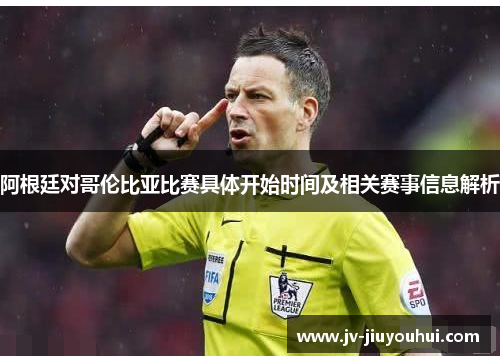 阿根廷对哥伦比亚比赛具体开始时间及相关赛事信息解析