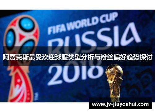 阿贾克斯最受欢迎球服类型分析与粉丝偏好趋势探讨