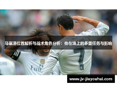 马塞洛位置解析与战术角色分析:他在场上的多重任务与影响 马塞洛位置解析与战术角色分析:他在场上的多重任务与影响
