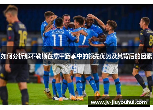 如何分析那不勒斯在意甲赛季中的领先优势及其背后的因素
