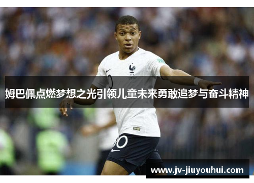 姆巴佩点燃梦想之光引领儿童未来勇敢追梦与奋斗精神 姆巴佩点燃梦想之光引领儿童未来勇敢追梦与奋斗精神