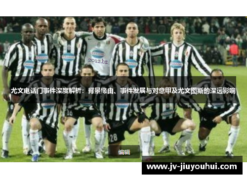 尤文电话门事件深度解析：背景缘由、事件发展与对意甲及尤文图斯的深远影响