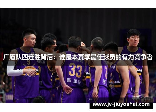 广厦队四连胜背后：谁是本赛季最佳球员的有力竞争者