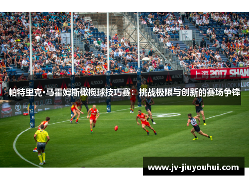 帕特里克·马霍姆斯橄榄球技巧赛:挑战极限与创新的赛场争锋 帕特里克·马霍姆斯橄榄球技巧赛:挑战极限与创新的赛场争锋