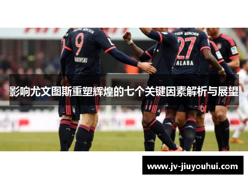 影响尤文图斯重塑辉煌的七个关键因素解析与展望