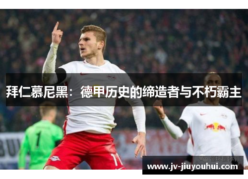 拜仁慕尼黑:德甲历史的缔造者与不朽霸主 拜仁慕尼黑:德甲历史的缔造者与不朽霸主