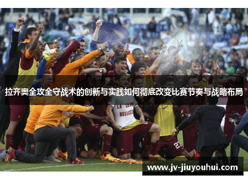 拉齐奥全攻全守战术的创新与实践如何彻底改变比赛节奏与战略布局