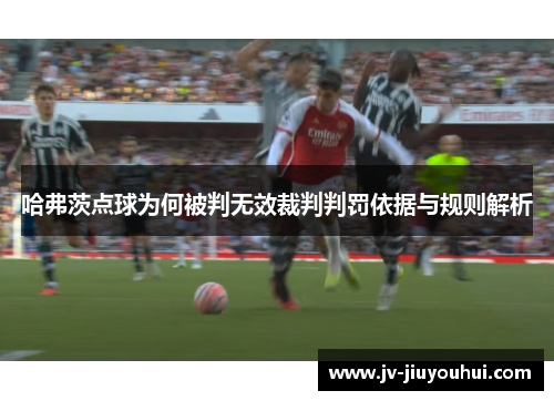 哈弗茨点球为何被判无效裁判判罚依据与规则解析 哈弗茨点球为何被判无效裁判判罚依据与规则解析