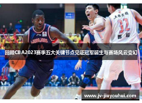 回顾CBA2023赛季五大关键节点见证冠军诞生与赛场风云变幻 回顾CBA2023赛季五大关键节点见证冠军诞生与赛场风云变幻