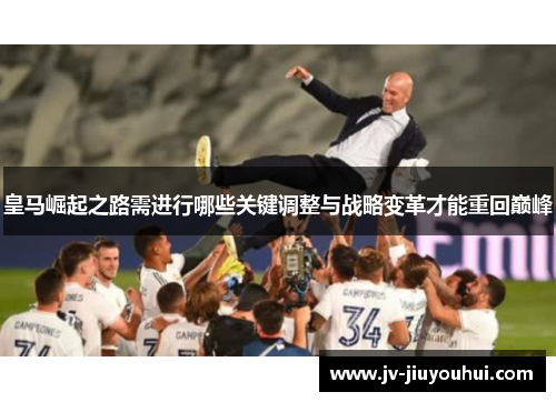 皇马崛起之路需进行哪些关键调整与战略变革才能重回巅峰 皇马崛起之路需进行哪些关键调整与战略变革才能重回巅峰
