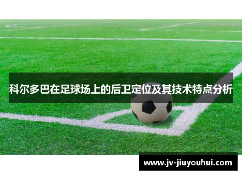 科尔多巴在足球场上的后卫定位及其技术特点分析