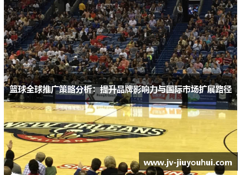 篮球全球推广策略分析：提升品牌影响力与国际市场扩展路径