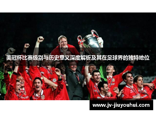 美冠杯比赛级别与历史意义深度解析及其在足球界的独特地位