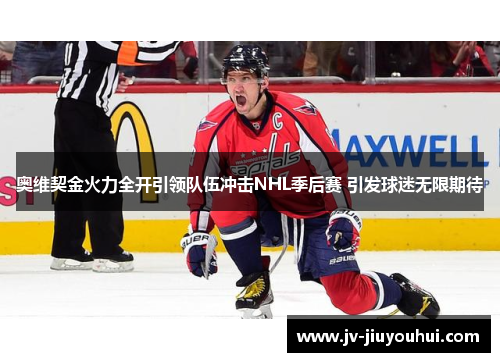 奥维契金火力全开引领队伍冲击NHL季后赛 引发球迷无限期待