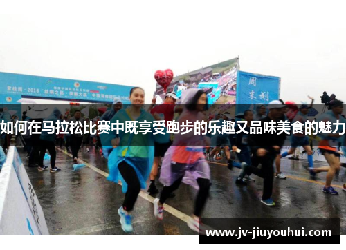 如何在马拉松比赛中既享受跑步的乐趣又品味美食的魅力