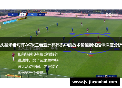 从基米希对阵AC米兰看亚洲杯体系中的战术价值演化延伸深度分析