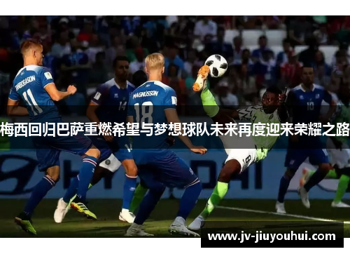 梅西回归巴萨重燃希望与梦想球队未来再度迎来荣耀之路