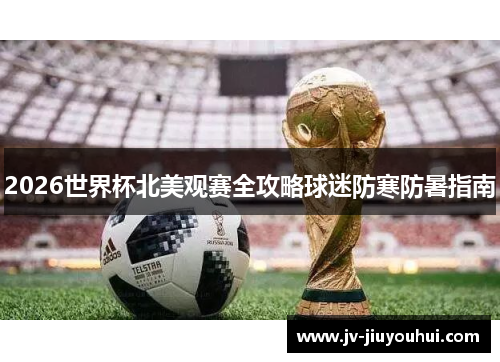 2026世界杯北美观赛全攻略球迷防寒防暑指南