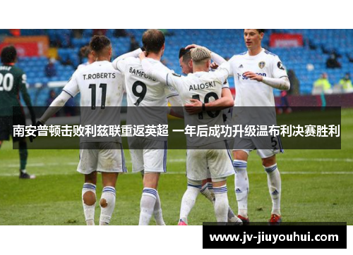 南安普顿击败利兹联重返英超 一年后成功升级温布利决赛胜利