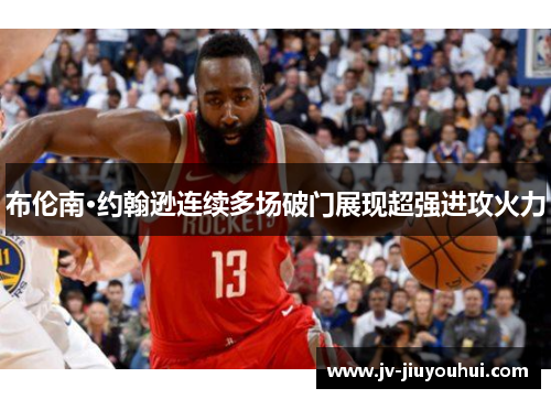 布伦南·约翰逊连续多场破门展现超强进攻火力