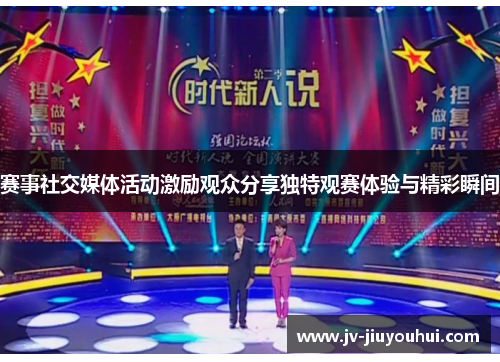 赛事社交媒体活动激励观众分享独特观赛体验与精彩瞬间 赛事社交媒体活动激励观众分享独特观赛体验与精彩瞬间